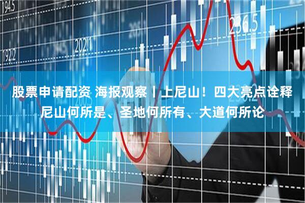 股票申请配资 海报观察丨上尼山！四大亮点诠释尼山何所是、圣地何所有、大道何所论