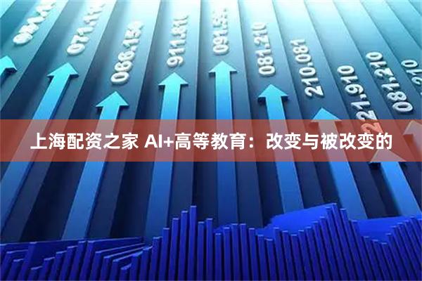 上海配资之家 AI+高等教育：改变与被改变的