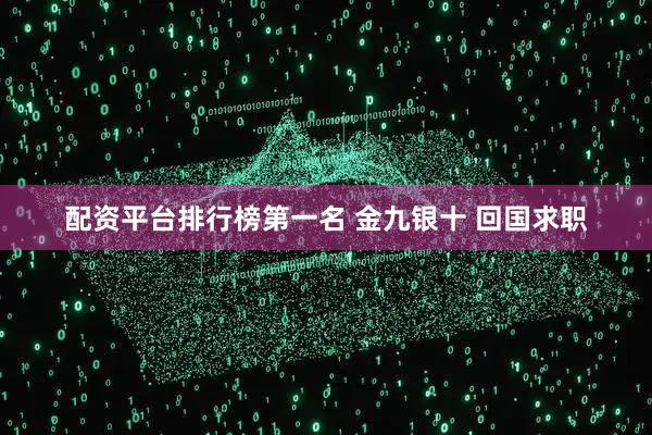 配资平台排行榜第一名 金九银十 回国求职