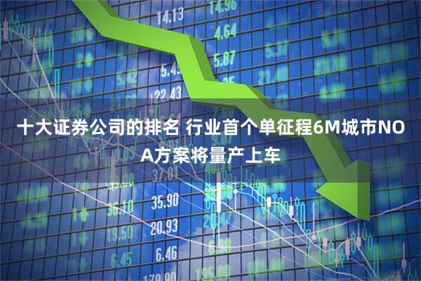 十大证券公司的排名 行业首个单征程6M城市NOA方案将量产上车