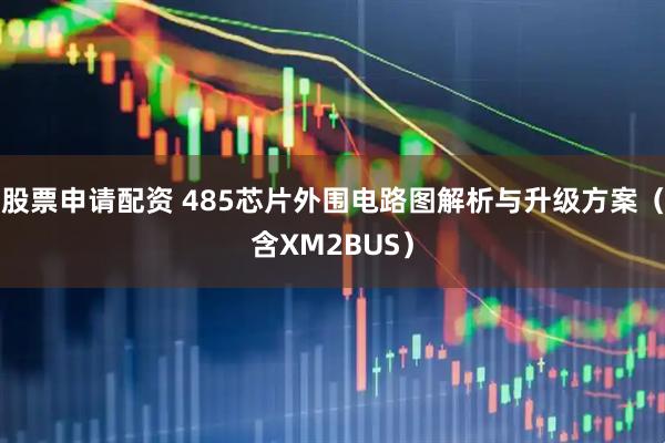 股票申请配资 485芯片外围电路图解析与升级方案（含XM2BUS）