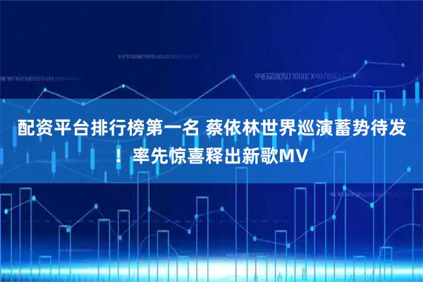 配资平台排行榜第一名 蔡依林世界巡演蓄势待发！率先惊喜释出新歌MV